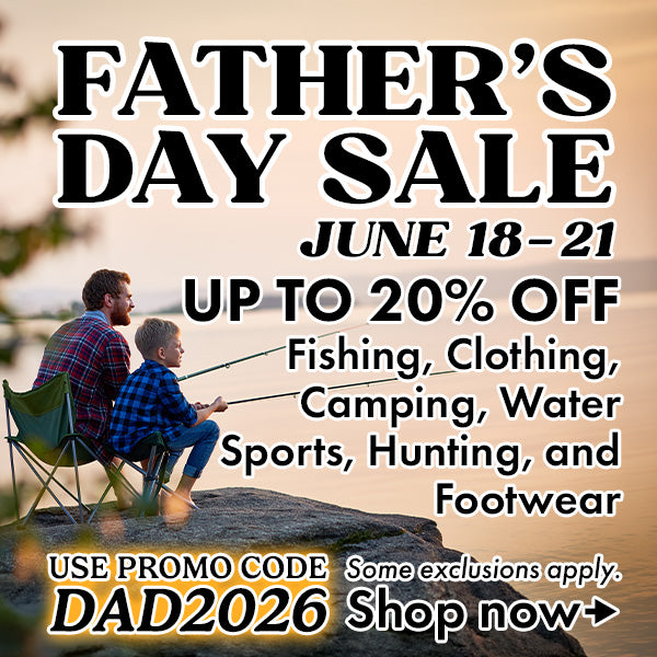 Father's Day Sale June 18-21. Up to 20% off Fishing, Clothing, Camping, Water Sports, Hunting, and Footwear.  Use code DAD2026 at checkout.  Some exclusions apply. 