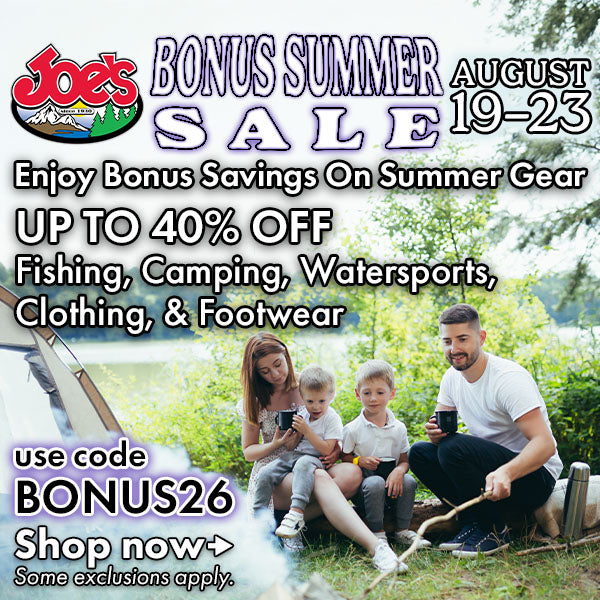 Joe's Bonus Summer Sale August 19 to 23rd. Enjoy Bonus Savings on Summer Gear up to 40% off fishing, camping, watersports, clothing, and footwear.  Use code BONUS26 at checkout to save.  Some exclusions apply.