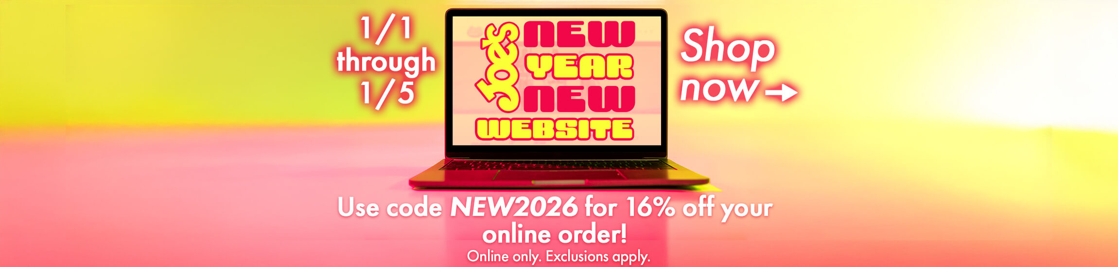 Now through January 5th, use code NEW2026 to save 16% on your next online order.  Some exclusions apply.